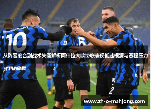 从阵容磨合到战术失衡解析阿什拉夫欧协联表现低迷根源与赛程压力