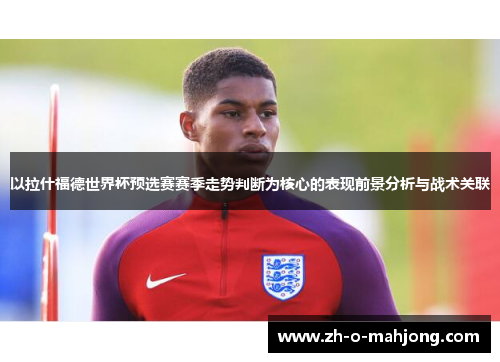 以拉什福德世界杯预选赛赛季走势判断为核心的表现前景分析与战术关联 以拉什福德世界杯预选赛赛季走势判断为核心的表现前景分析与战术关联