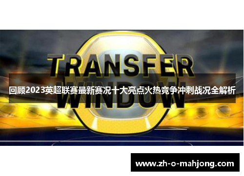 回顾2023英超联赛最新赛况十大亮点火热竞争冲刺战况全解析 回顾2023英超联赛最新赛况十大亮点火热竞争冲刺战况全解析