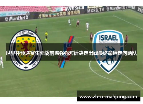世界杯预选赛生死战前瞻强强对话决定出线最终命运走向两队 世界杯预选赛生死战前瞻强强对话决定出线最终命运走向两队