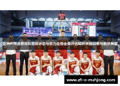 亚洲杯预选赛各队整体状态与实力走势全面评估解析关键因素与前景展望