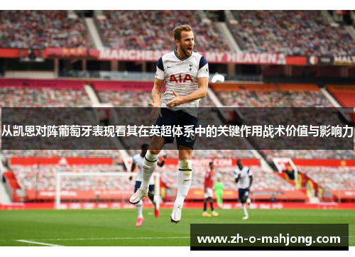 从凯恩对阵葡萄牙表现看其在英超体系中的关键作用战术价值与影响力 从凯恩对阵葡萄牙表现看其在英超体系中的关键作用战术价值与影响力