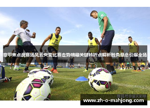 意甲焦点战赛场风云突变比赛走势暗藏关键转折点解析胜负悬念引爆全场 意甲焦点战赛场风云突变比赛走势暗藏关键转折点解析胜负悬念引爆全场