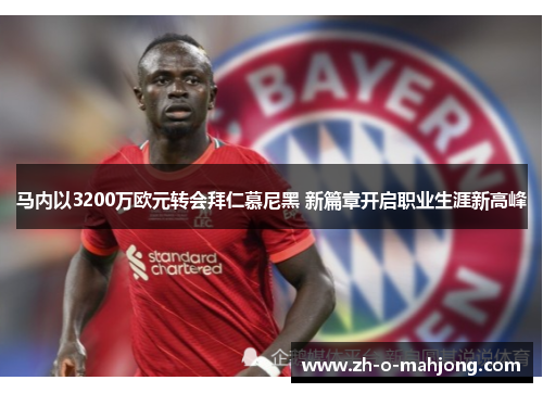 马内以3200万欧元转会拜仁慕尼黑 新篇章开启职业生涯新高峰