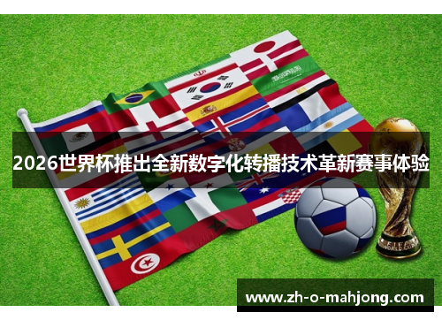 2026世界杯推出全新数字化转播技术革新赛事体验