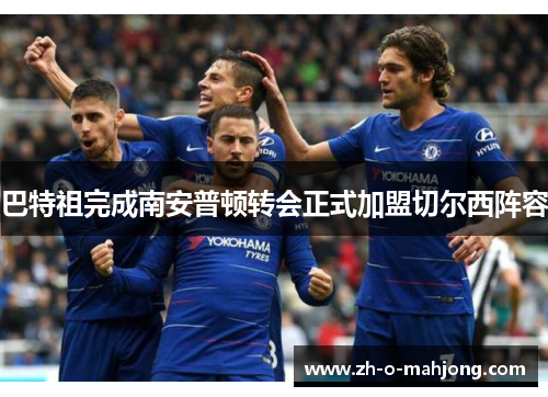 巴特祖完成南安普顿转会正式加盟切尔西阵容