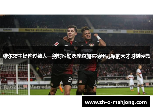 维尔茨主场连过数人一剑封喉勒沃库森加冕德甲冠军的天才时刻经典