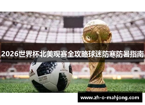 2026世界杯北美观赛全攻略球迷防寒防暑指南 2026世界杯北美观赛全攻略球迷防寒防暑指南