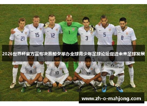 2026世界杯官方宣布决赛前夕举办全球青少年足球论坛促进未来足球发展 2026世界杯官方宣布决赛前夕举办全球青少年足球论坛促进未来足球发展