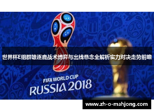 世界杯E组群雄逐鹿战术博弈与出线悬念全解析实力对决走势前瞻