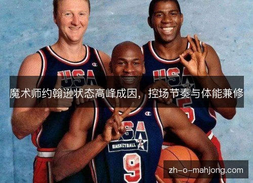 魔术师约翰逊状态高峰成因,控场节奏与体能兼修 魔术师约翰逊状态高峰成因,控场节奏与体能兼修