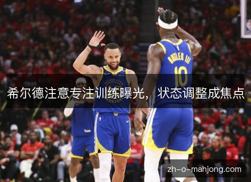 希尔德注意专注训练曝光,状态调整成焦点 希尔德注意专注训练曝光,状态调整成焦点